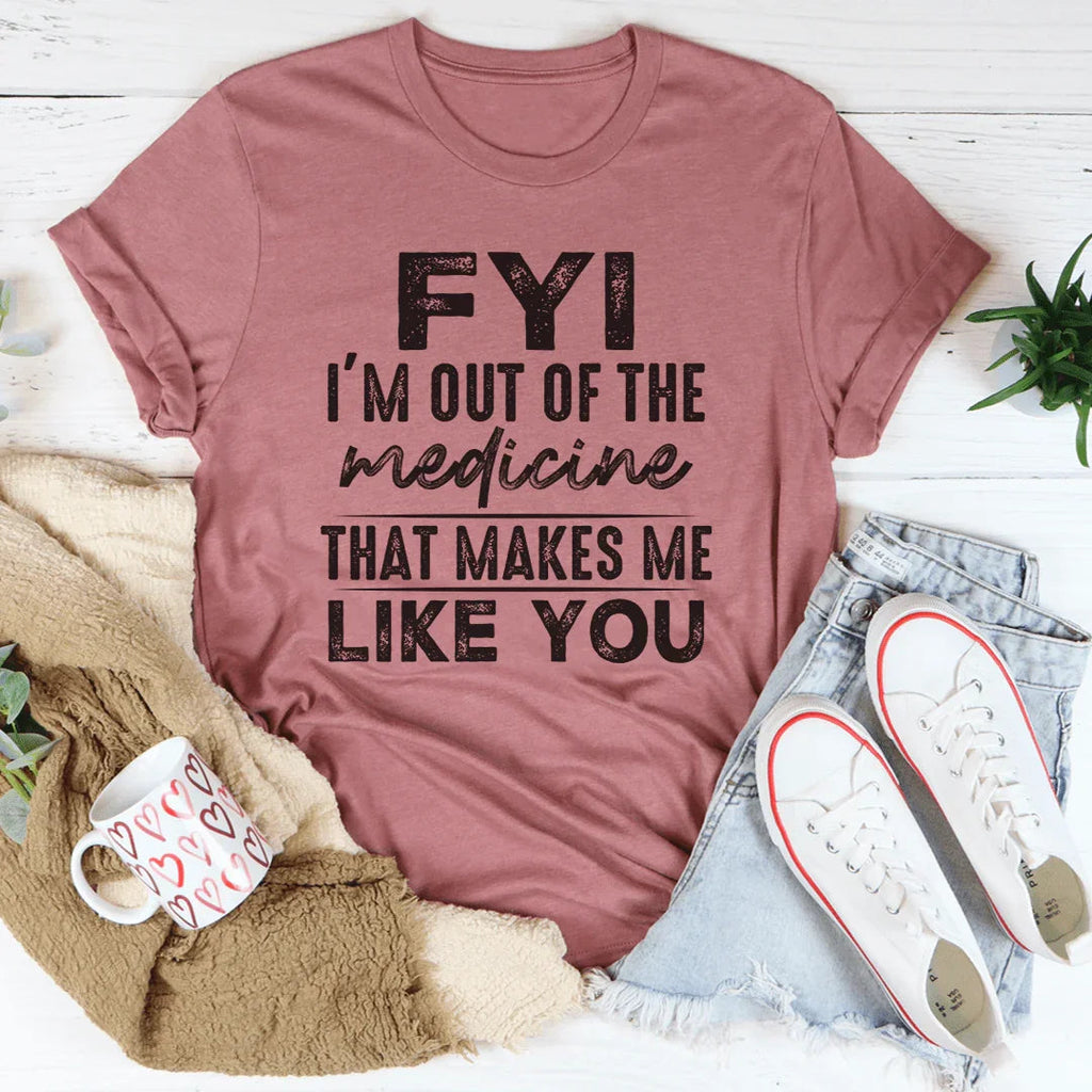 FYI I'm Out Of That Medicine Makes Me Like You Tee product image 1
