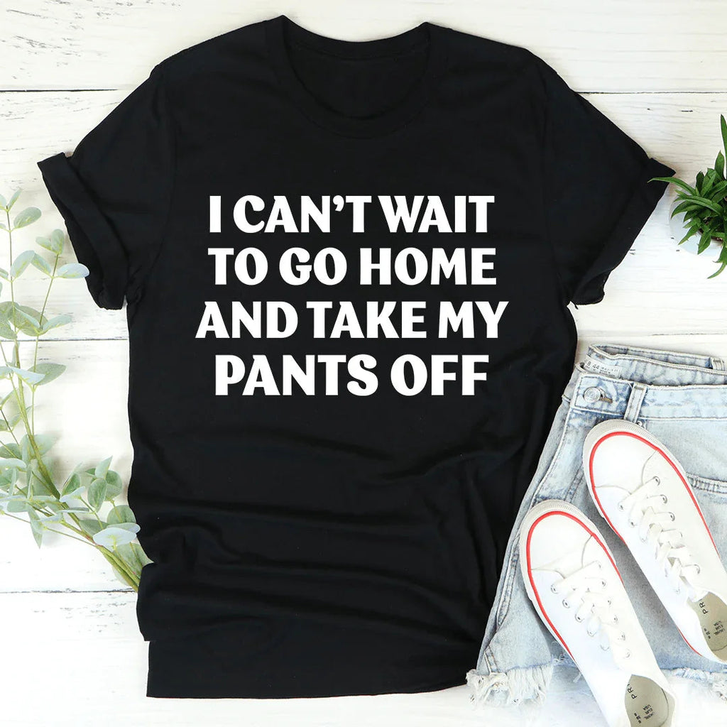 I Can't Wait To Go Home And Take My Pants Off Tee product image 1