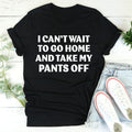 I Can't Wait To Go Home And Take My Pants Off Tee product image 1
