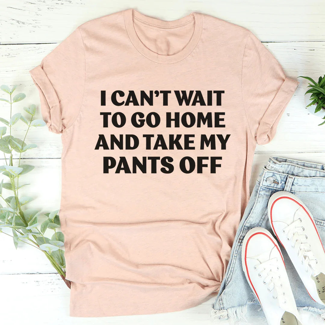 I Can't Wait To Go Home And Take My Pants Off Tee product image 4