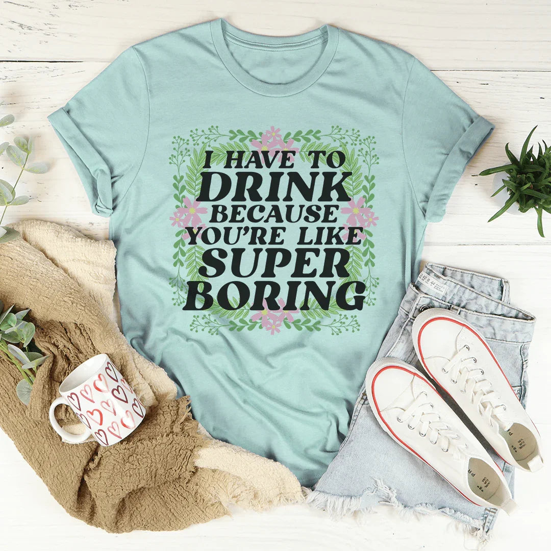 I Have To Drink Because You're Like Super Boring Tee product image 4