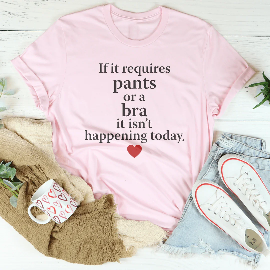If It Requires Pants Or A Bra It's Not Happening Today Tee product image 4