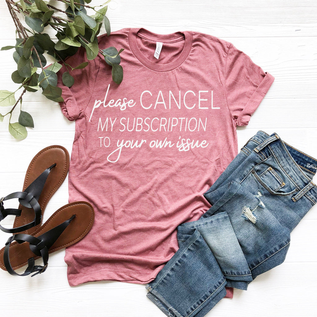 Cancel My Subscription to Your Issues, Funny Tshirt product image 3