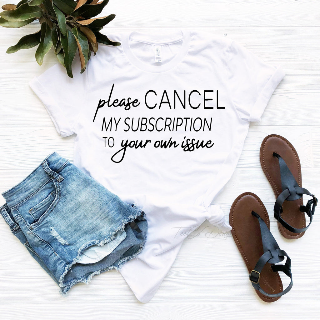 Cancel My Subscription to Your Issues, Funny Tshirt product image 4