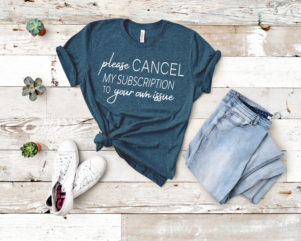 Cancel My Subscription to Your Issues, Funny Tshirt product image 5