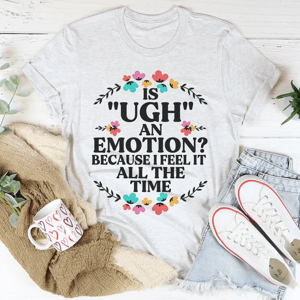 Is Ugh An Emotion Because I Feel It All The Time Tee product image 1