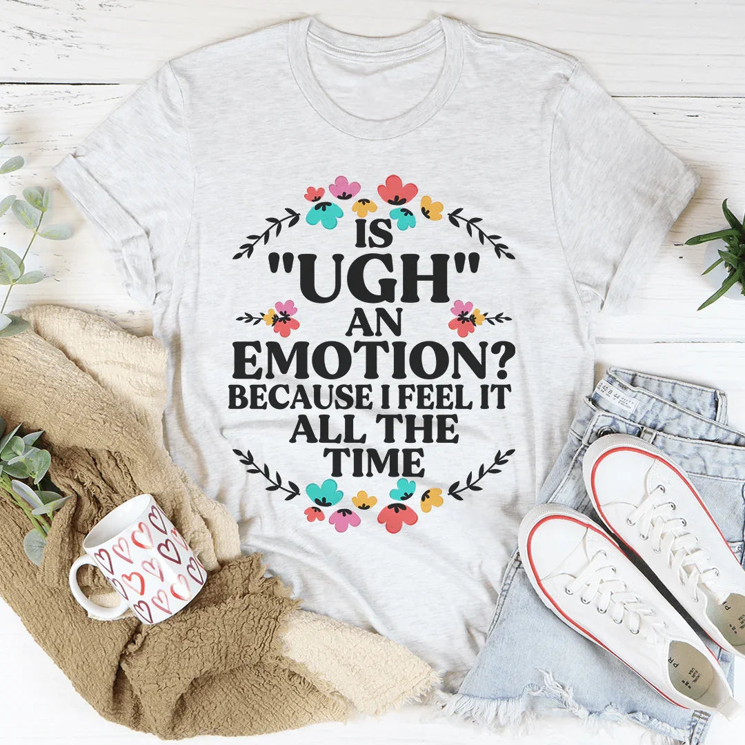 Is Ugh An Emotion Because I Feel It All The Time Tee product image 1