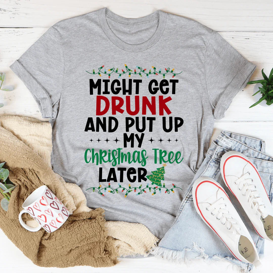 Might Get Drunk And Put My Christmas Tree Later Tee product image 1