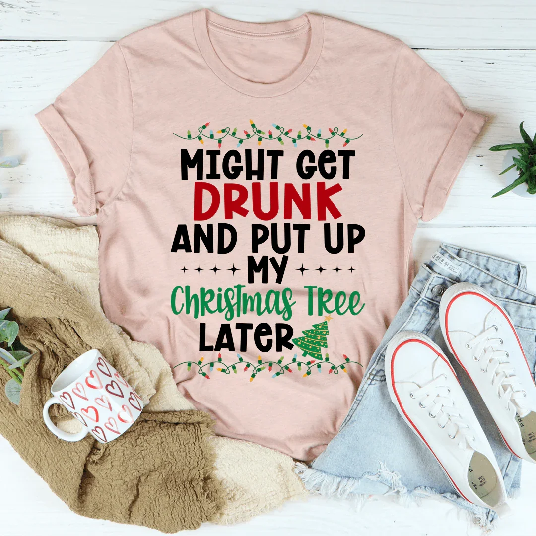 Might Get Drunk And Put My Christmas Tree Later Tee product image 3