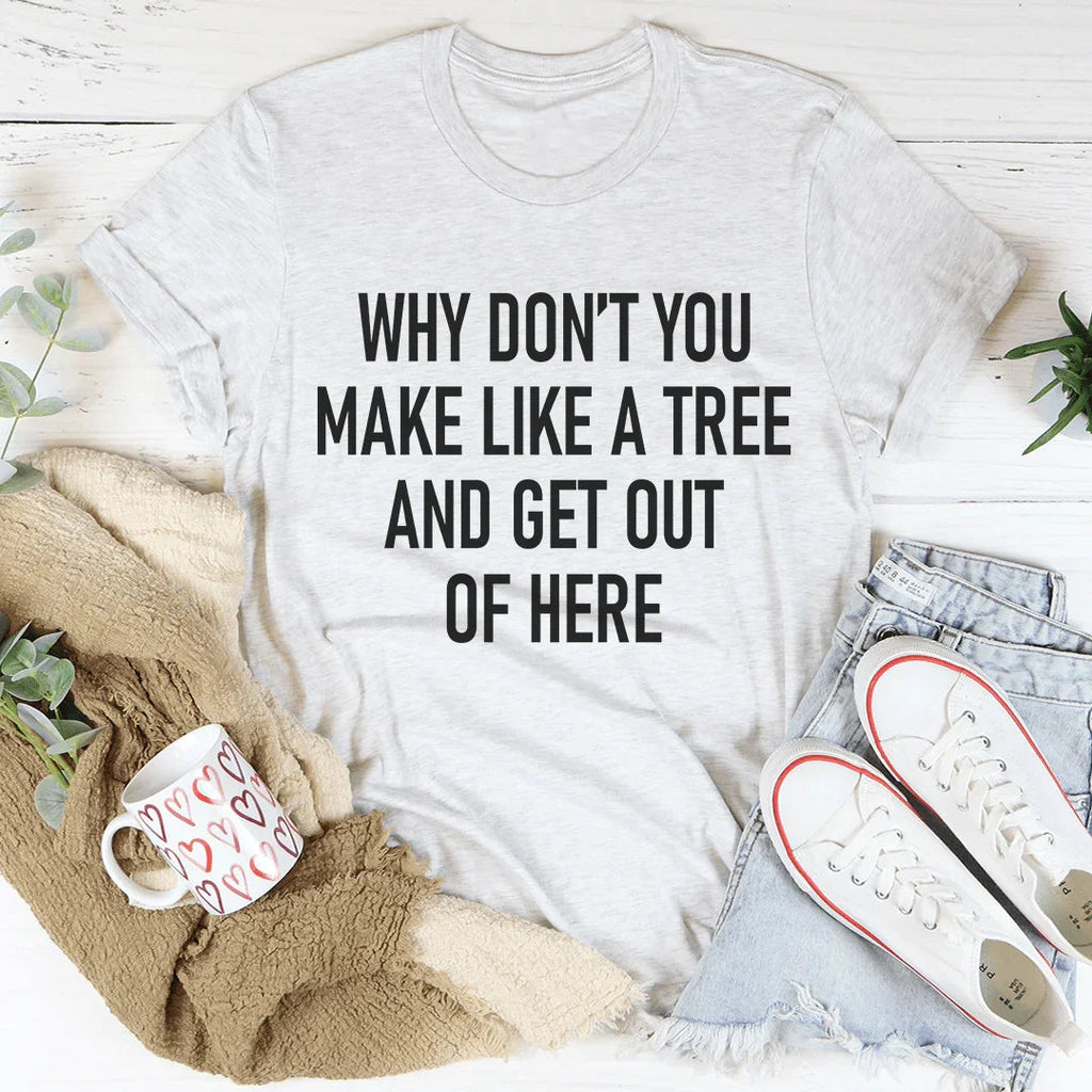 Why Don't You Make Like A Tree And Get Out Of Here Tee product image 1