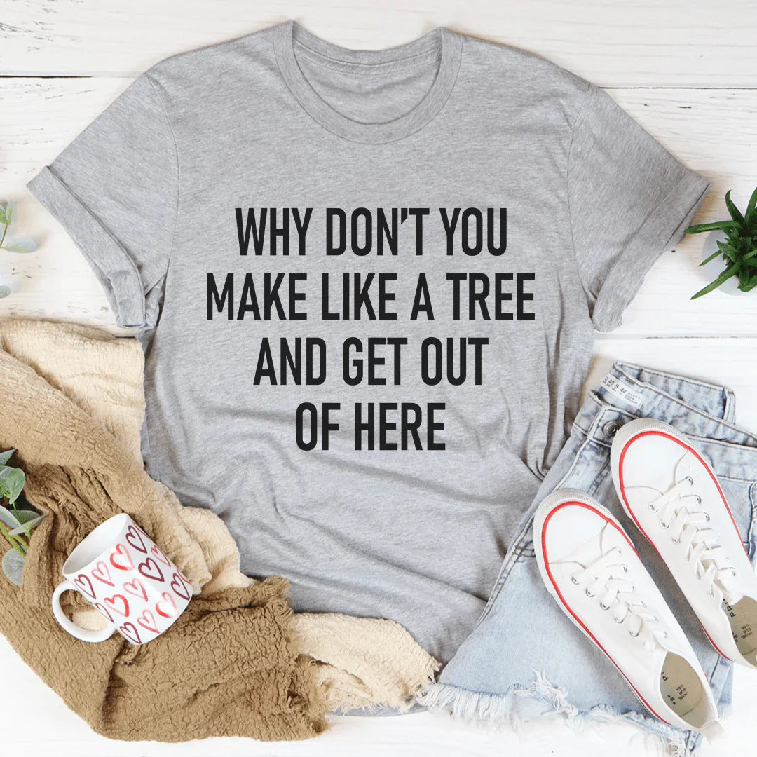 Why Don't You Make Like A Tree And Get Out Of Here Tee product image 3
