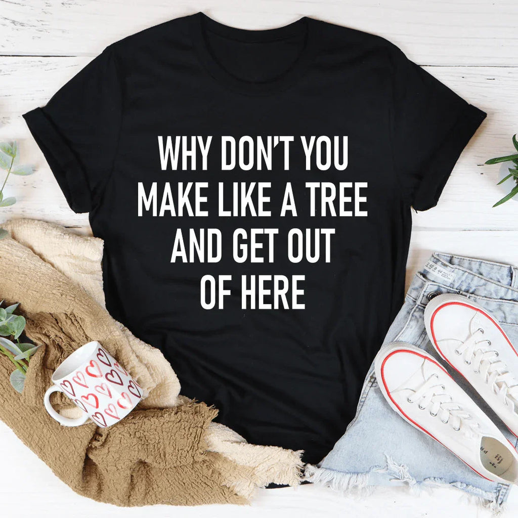 Why Don't You Make Like A Tree And Get Out Of Here Tee product image 2