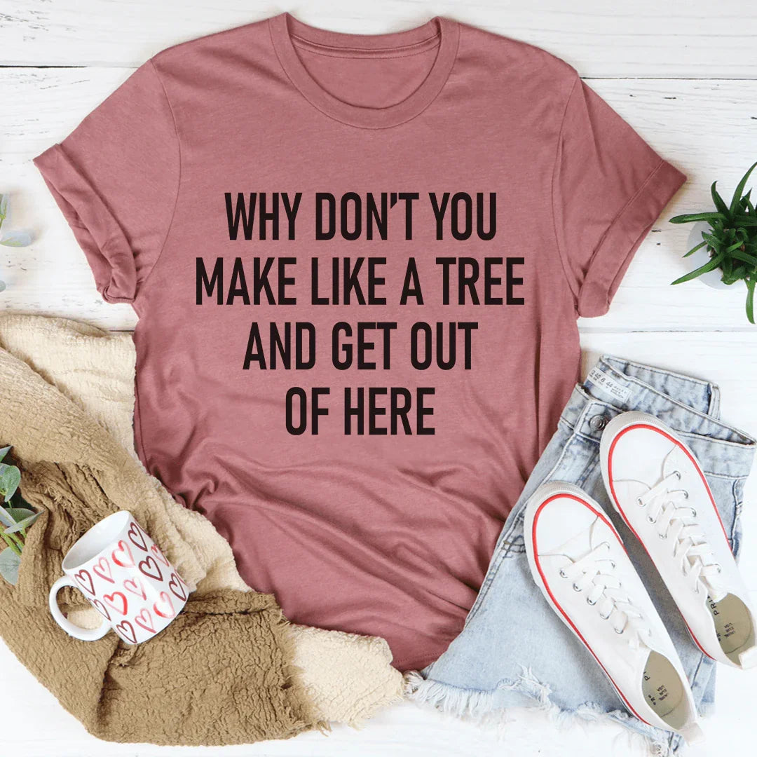 Why Don't You Make Like A Tree And Get Out Of Here Tee product image 4