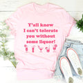 Y'all Know I Can't Tolerate You Without Some Liquor Tee product image 1